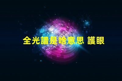 全光譜是啥意思 護眼燈頻閃是什么意思